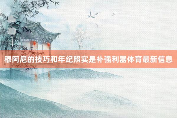 穆阿尼的技巧和年纪照实是补强利器体育最新信息