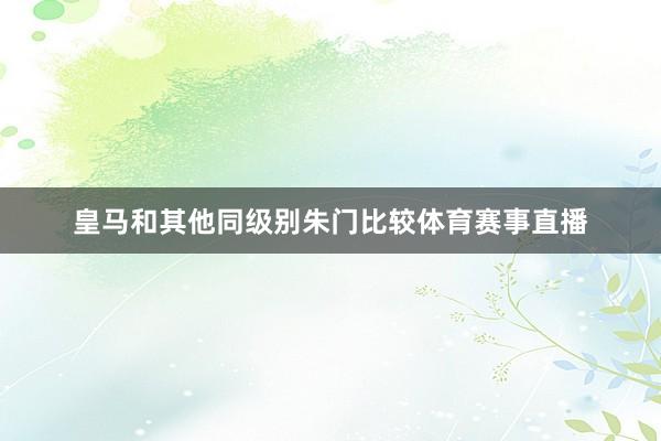 皇马和其他同级别朱门比较体育赛事直播