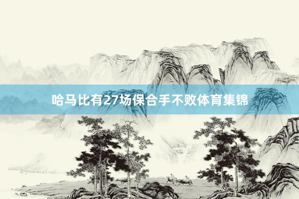 哈马比有27场保合手不败体育集锦
