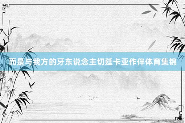 而是与我方的牙东说念主切廷卡亚作伴体育集锦