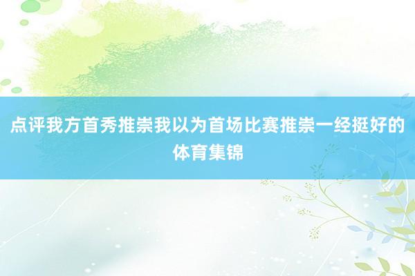 点评我方首秀推崇我以为首场比赛推崇一经挺好的体育集锦