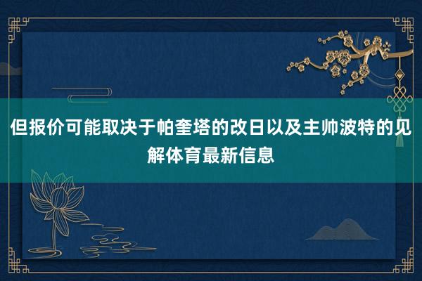 但报价可能取决于帕奎塔的改日以及主帅波特的见解体育最新信息