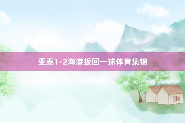亚泰1-2海港扳回一球体育集锦