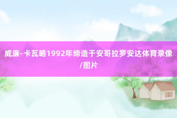 威廉-卡瓦略1992年缔造于安哥拉罗安达体育录像/图片