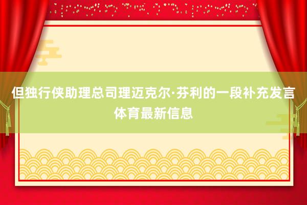 但独行侠助理总司理迈克尔·芬利的一段补充发言体育最新信息