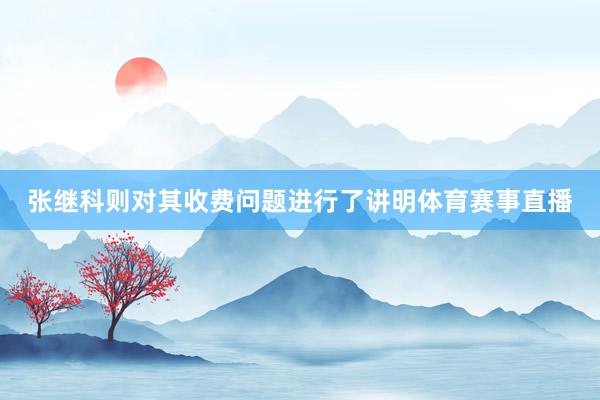 张继科则对其收费问题进行了讲明体育赛事直播
