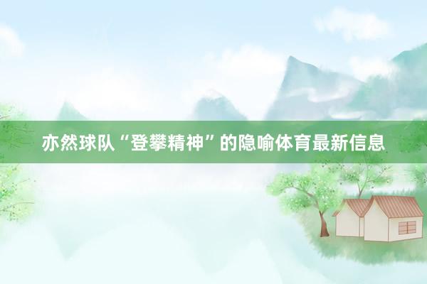 亦然球队“登攀精神”的隐喻体育最新信息