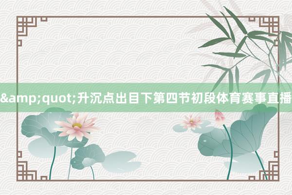 &quot;升沉点出目下第四节初段体育赛事直播
