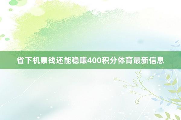 省下机票钱还能稳赚400积分体育最新信息