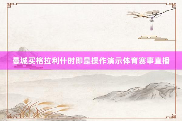 曼城买格拉利什时即是操作演示体育赛事直播