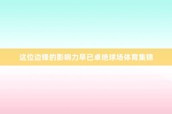 这位边锋的影响力早已卓绝球场体育集锦