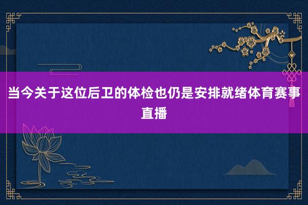 当今关于这位后卫的体检也仍是安排就绪体育赛事直播