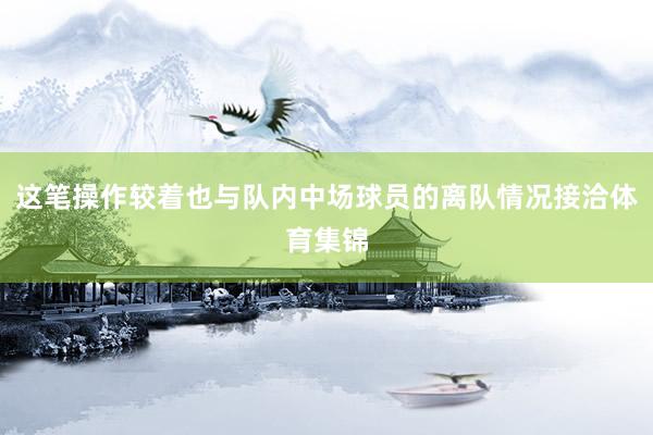 这笔操作较着也与队内中场球员的离队情况接洽体育集锦