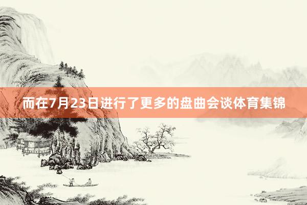而在7月23日进行了更多的盘曲会谈体育集锦