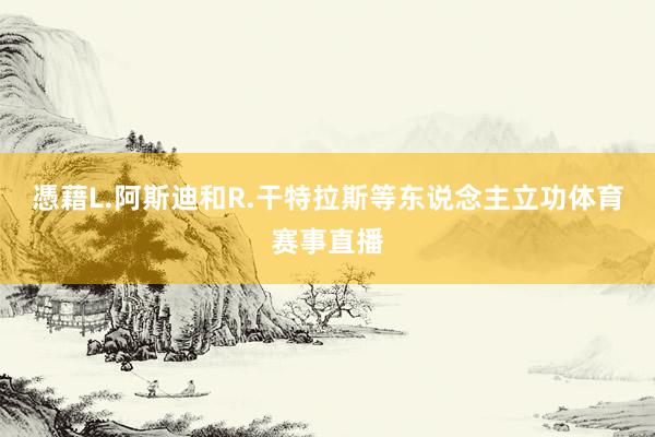 憑藉L.阿斯迪和R.干特拉斯等东说念主立功体育赛事直播
