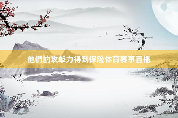 他們的攻擊力得到保险体育赛事直播
