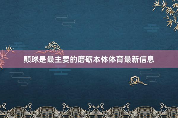 颠球是最主要的磨砺本体体育最新信息