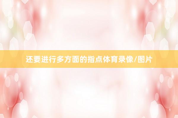 还要进行多方面的指点体育录像/图片