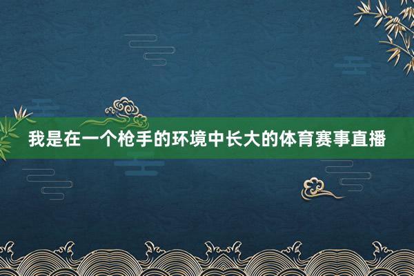 我是在一个枪手的环境中长大的体育赛事直播