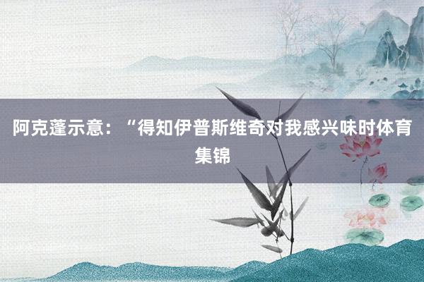 阿克蓬示意：“得知伊普斯维奇对我感兴味时体育集锦