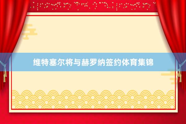 维特塞尔将与赫罗纳签约体育集锦