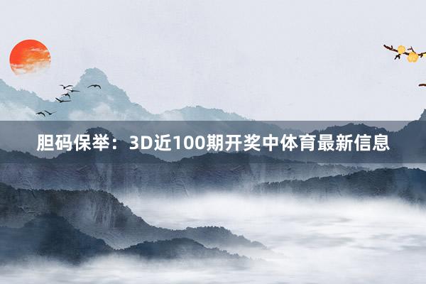 胆码保举：3D近100期开奖中体育最新信息