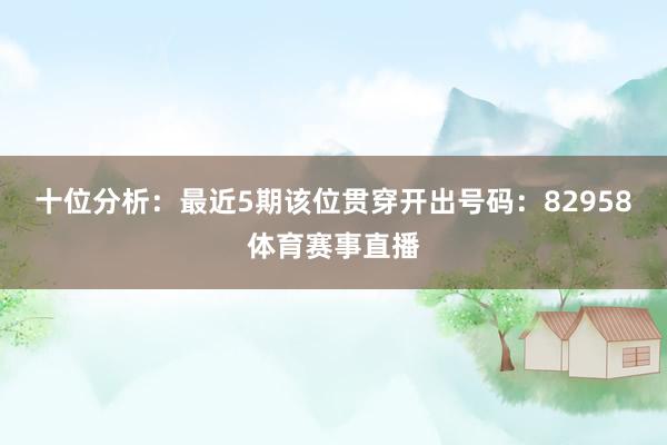十位分析：最近5期该位贯穿开出号码：82958体育赛事直播