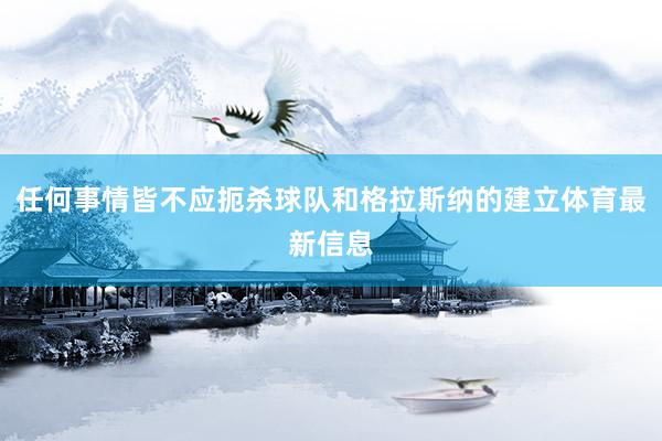 任何事情皆不应扼杀球队和格拉斯纳的建立体育最新信息
