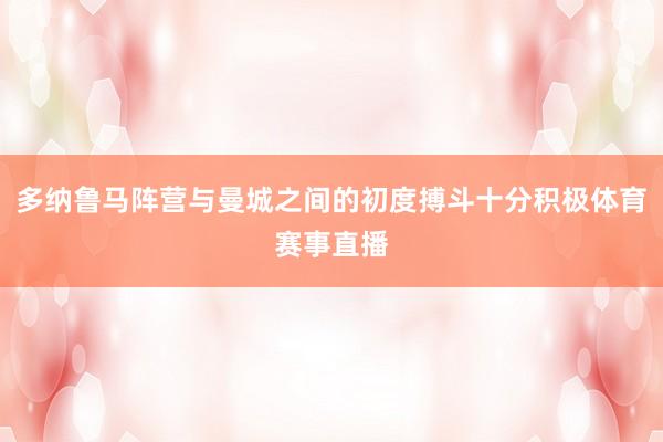 多纳鲁马阵营与曼城之间的初度搏斗十分积极体育赛事直播