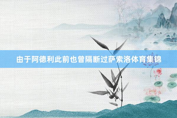 由于阿德利此前也曾隔断过萨索洛体育集锦