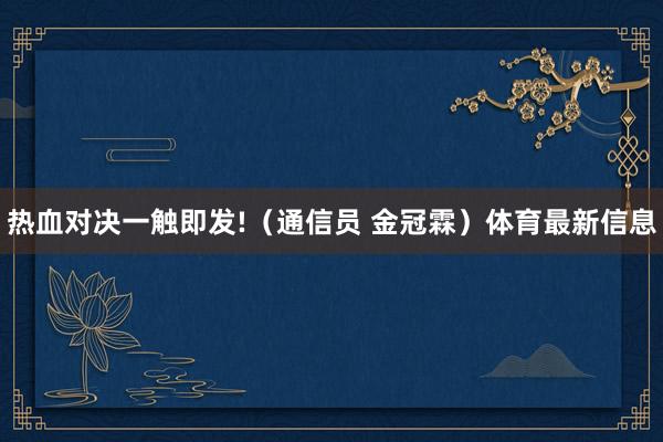 热血对决一触即发!（通信员 金冠霖）体育最新信息