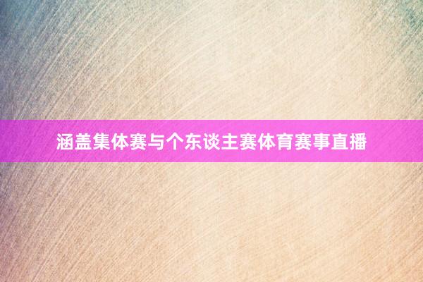 涵盖集体赛与个东谈主赛体育赛事直播