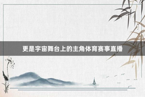 更是宇宙舞台上的主角体育赛事直播