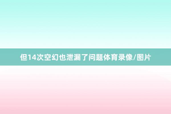 但14次空幻也泄漏了问题体育录像/图片