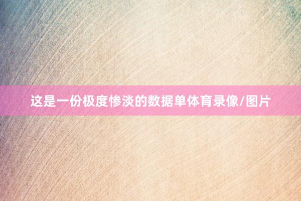 这是一份极度惨淡的数据单体育录像/图片
