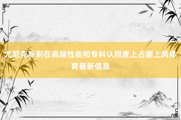 尤尼克斯则在高端性能和专科认同度上占据上风体育最新信息