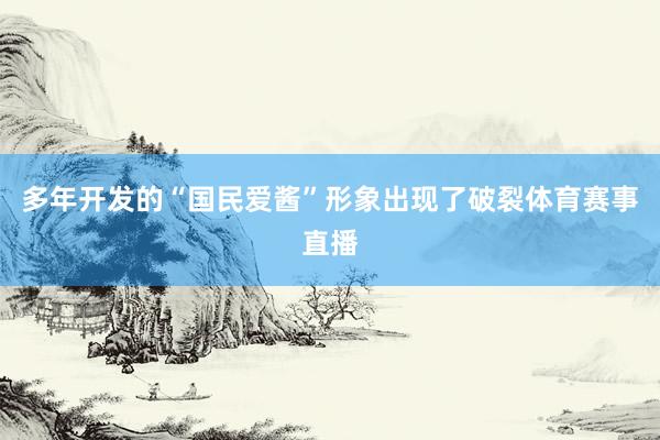 多年开发的“国民爱酱”形象出现了破裂体育赛事直播