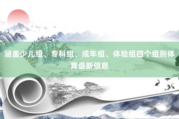 涵盖少儿组、专科组、成年组、体验组四个组别体育最新信息