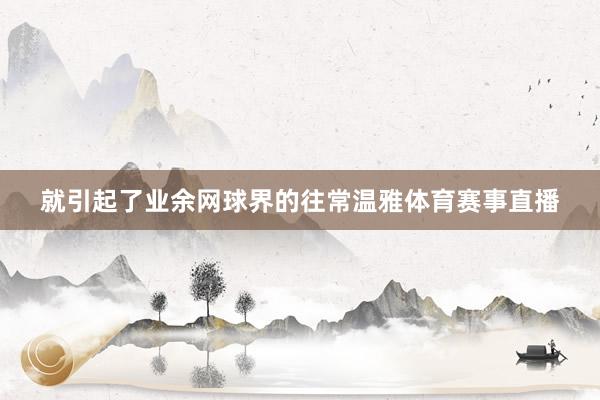 就引起了业余网球界的往常温雅体育赛事直播