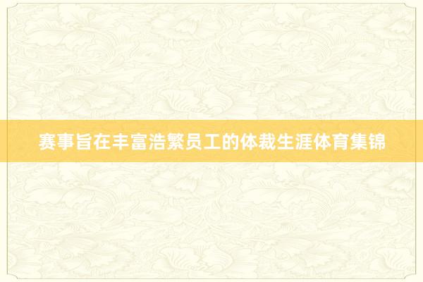 赛事旨在丰富浩繁员工的体裁生涯体育集锦