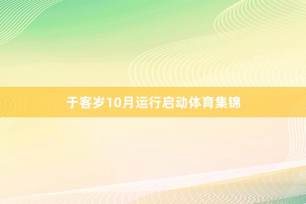 于客岁10月运行启动体育集锦