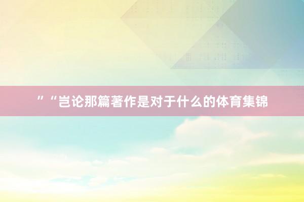 ”“岂论那篇著作是对于什么的体育集锦