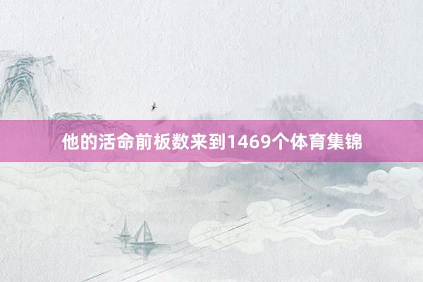 他的活命前板数来到1469个体育集锦