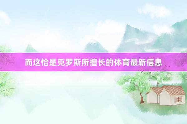 而这恰是克罗斯所擅长的体育最新信息