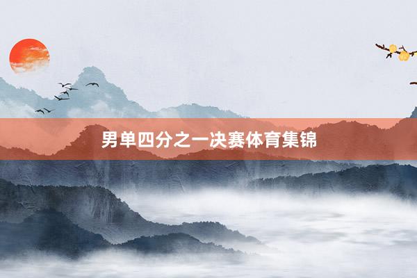 男单四分之一决赛体育集锦