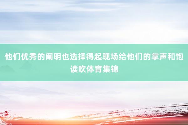 他们优秀的阐明也选择得起现场给他们的掌声和饱读吹体育集锦