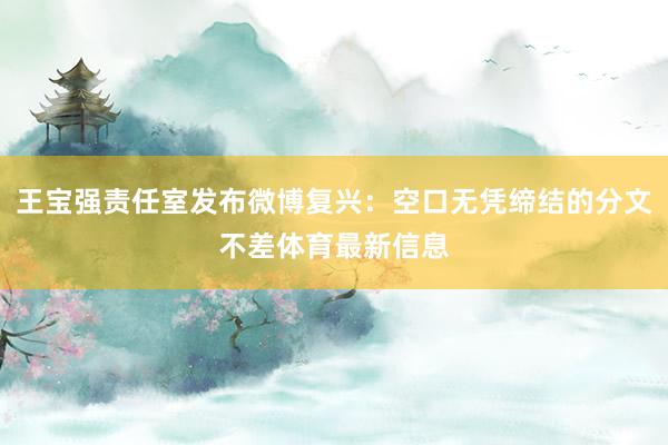 王宝强责任室发布微博复兴：空口无凭缔结的分文不差体育最新信息