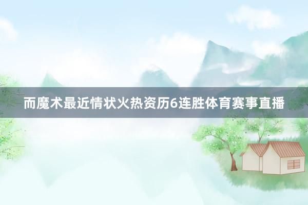 而魔术最近情状火热资历6连胜体育赛事直播