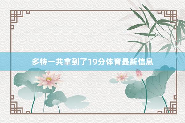 多特一共拿到了19分体育最新信息