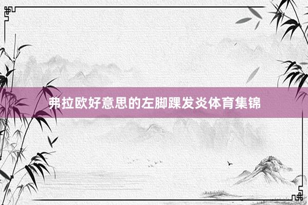 弗拉欧好意思的左脚踝发炎体育集锦